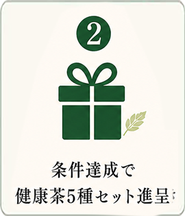 2 条件達成で健康茶5種セットを進呈